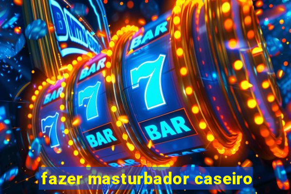 fazer masturbador caseiro